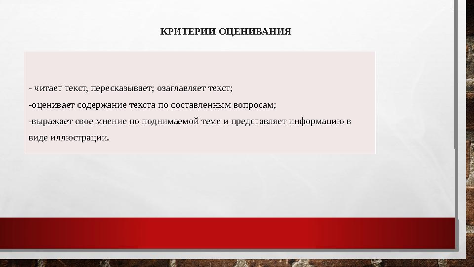 КРИТЕРИИ ОЦЕНИВАНИЯ - читает текст, пересказывает; озаглавляет текст; -оценивает содержание текста по составленным вопросам; -в