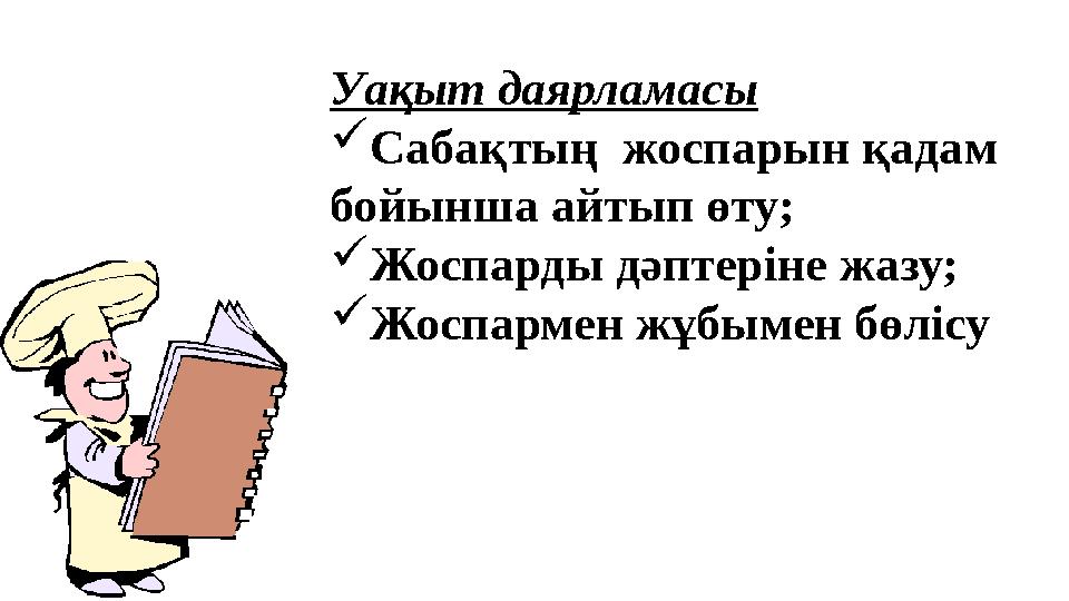 Уақыт даярламасы  Сабақтың жоспарын қадам бойынша айтып өту;  Жоспарды дәптеріне жазу;  Жоспармен жұбымен бөлісу