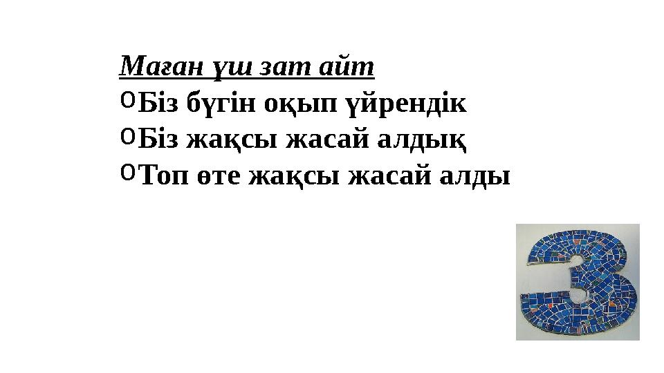 Маған үш зат айт o Біз бүгін оқып үйрендік o Біз жақсы жасай алдық o Топ өте жақсы жасай алды
