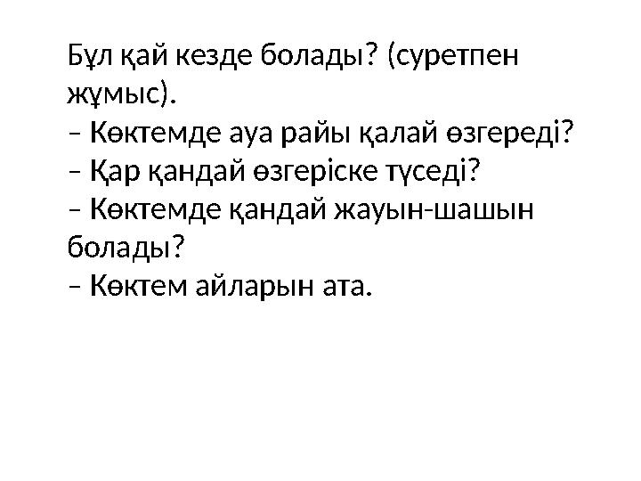 Бұл қай кезде болады? (суретпен жұмыс). – Көктемде ауа райы қалай өзгереді? – Қар қандай өзгеріске түседі? – Көктемде қандай