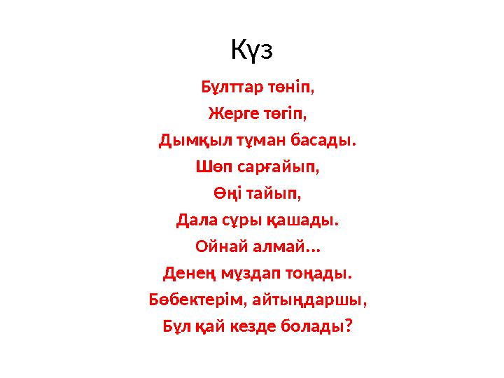 Күз Бұлттар төніп, Жерге төгіп, Дымқыл тұман басады. Шөп сарғайып, Өңі тайып, Дала сұры қашады. Ойнай алмай... Денең мұздап тоңа