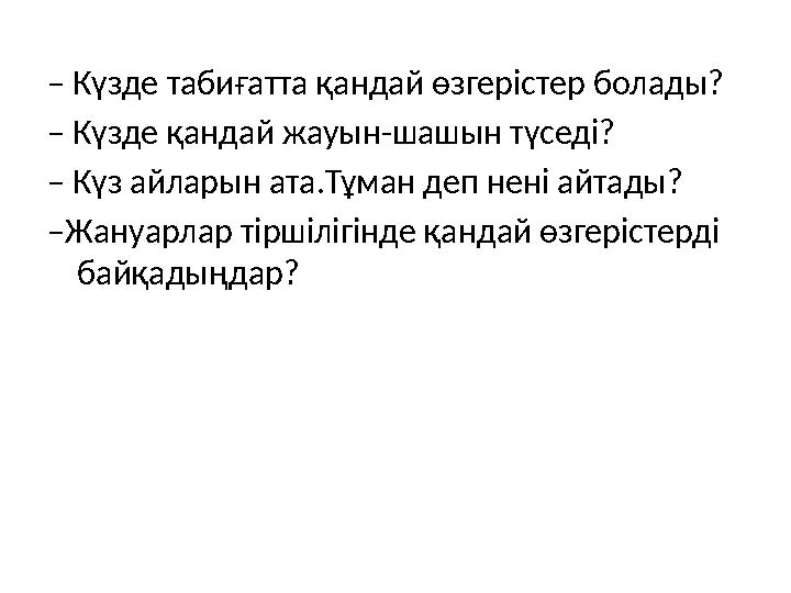 – Күзде табиғатта қандай өзгерістер болады? – Күзде қандай жауын-шашын түседі? – Күз айларын ата.Тұман деп нені айтады? – Жан