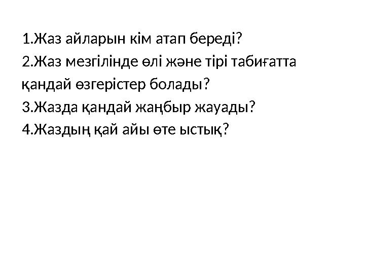 1.Жаз айларын кім атап береді? 2.Жаз мезгілінде өлі және тірі табиғатта қандай өзгерістер болады? 3.Жазда қандай жаңбыр жауады?