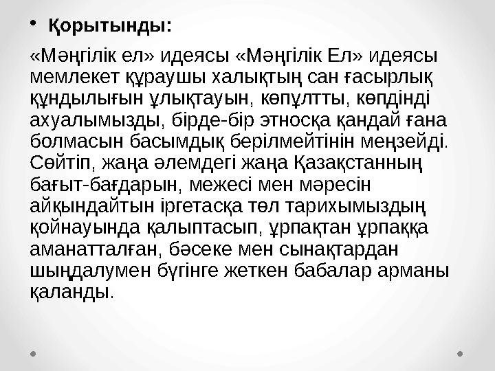 • Қорытынды: «Мәңгілік ел» идеясы «Мәңгілік Ел» идеясы мемлекет құраушы халықтың сан ғасырлық құндылығын ұлықтауын, көпұлтты,