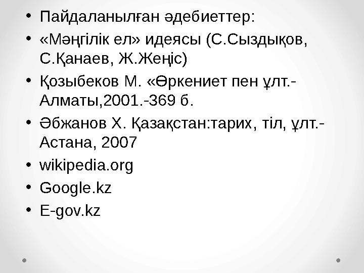 • Пайдаланылған әдебиеттер: • «Мәңгілік ел» идеясы (С.Сыздықов, С.Қанаев, Ж.Жеңіс) • Қозыбеков М. «Өркениет пен ұлт.- Алматы,20