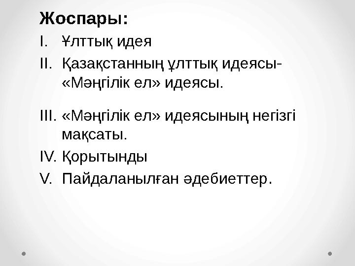 Жоспары: I. Ұлттық идея II. Қазақстанның ұлттық идеясы- «Мәңгілік ел» идеясы. III. «Мәңгілік ел» идеясының негізгі мақсаты. IV