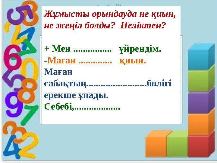 Жұмысты орындауда не қиын, не жеңіл болды? Неліктен? + Мен ................ үйрендім. - Маған .............. қиын. Маған