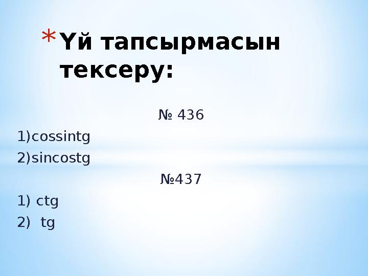 № 436 1)cossintg 2)sincostg № 437 1 ) ctg 2) tg * Үй тапсырмасын тексеру: