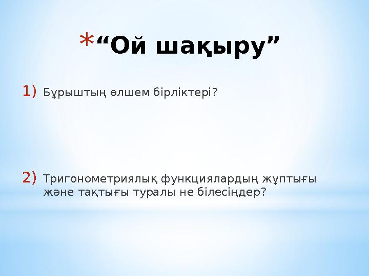 * “ Ой шақыру ” 1) Бұрыштың өлшем бірліктері? 2) Тригонометриялық функциялардың жұптығы және тақтығы туралы не білесіңдер?