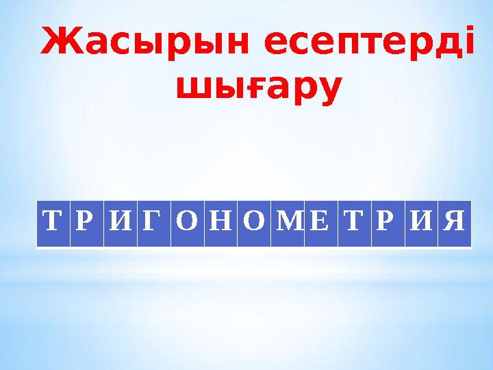 Жасырын есептерді шығару Т Р И Г О Н О М Е Т Р И Я