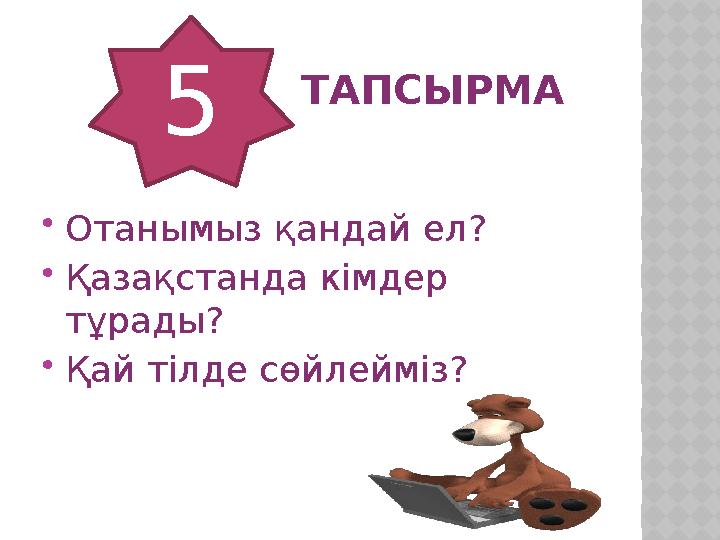 ТАПСЫРМА  Отанымыз қандай ел?  Қазақстанда кімдер тұрады?  Қай тілде сөйлейміз? 5