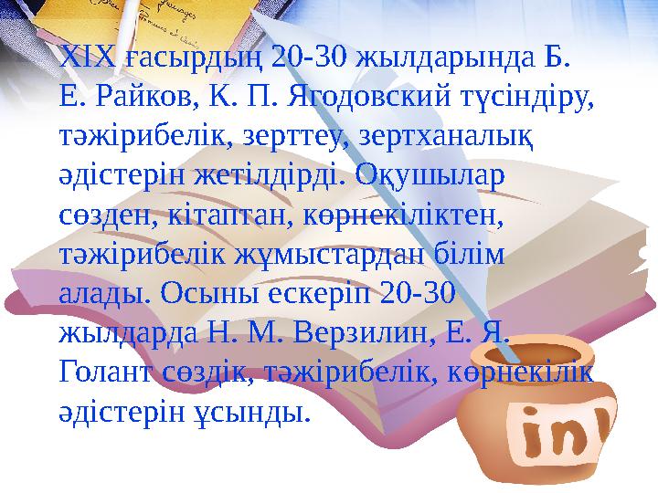 ХІХ ғасырдың 20-30 жылдарында Б. Е. Райков, К. П. Ягодовский түсіндіру, тәжірибелік, зерттеу, зертханалық әдістерін жетілдірд