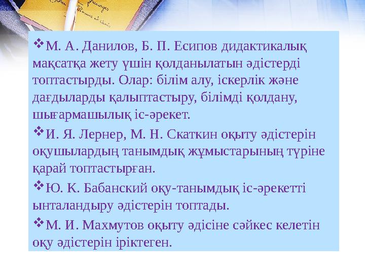  М. А. Данилов, Б. П. Есипов дидактикалық мақсатқа жету үшін қолданылатын әдістерді топтастырды. Олар: білім алу, іскерлік жә