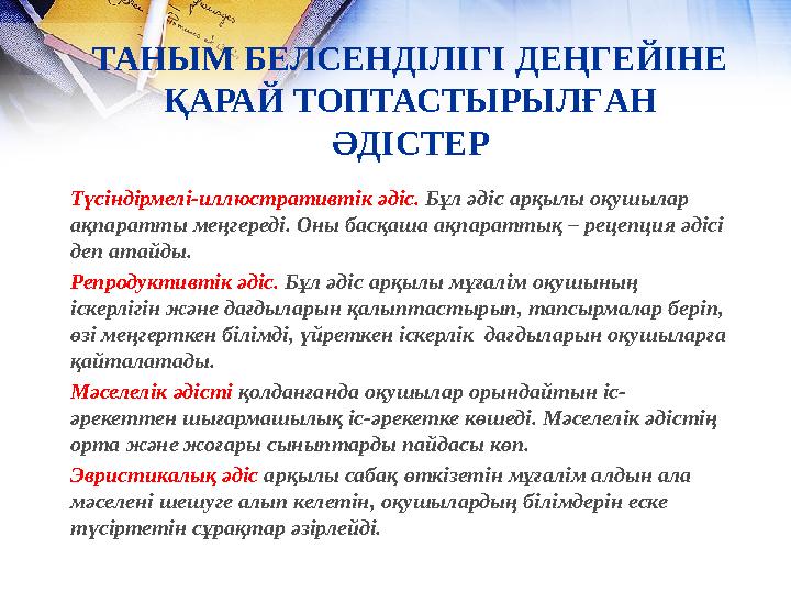 ТАНЫМ БЕЛСЕНДІЛІГІ ДЕҢГЕЙІНЕ ҚАРАЙ ТОПТАСТЫРЫЛҒАН ӘДІСТЕР Түсіндірмелі-иллюстративтік әдіс. Бұл әдіс арқылы оқушылар ақпарат