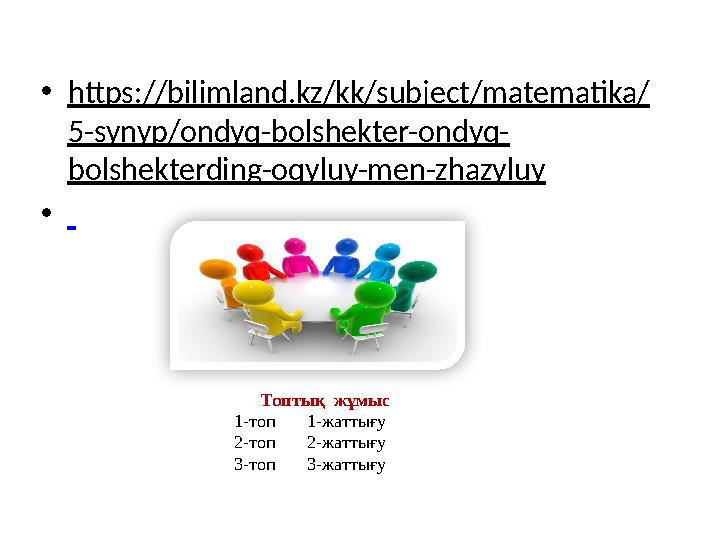 • https://bilimland.kz/kk/subject/matematika/ 5-synyp/ondyq-bolshekter-ondyq- bolshekterding-oqyluy-men-zhazyluy • Топт