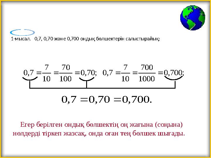 1-мысал. 0,7, 0,70 және 0,700 ондық бөлшектерін салыстырайық:; 700, 0 1000 700 10 7 7, 0 ; 70, 0 100 70 10 7 7, 0   