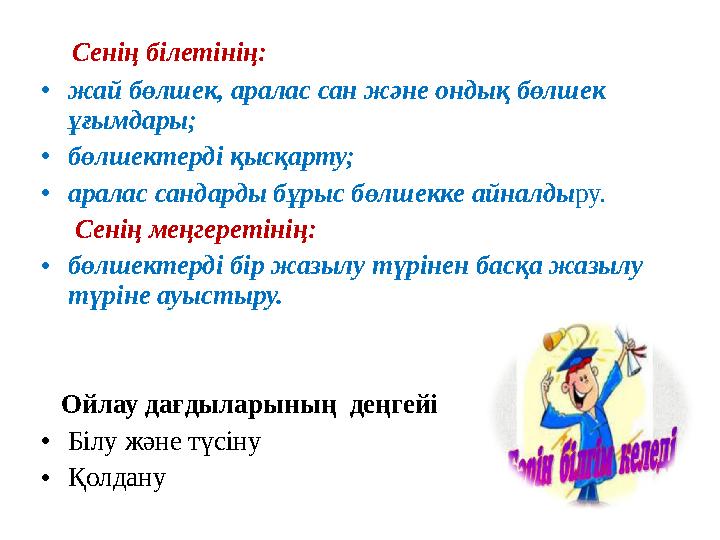 Сенің білетінің: • жай бөлшек, аралас сан және ондық бөлшек ұғымдары; • бөлшектерді қысқарту; • аралас сандарды бұрыс бөл