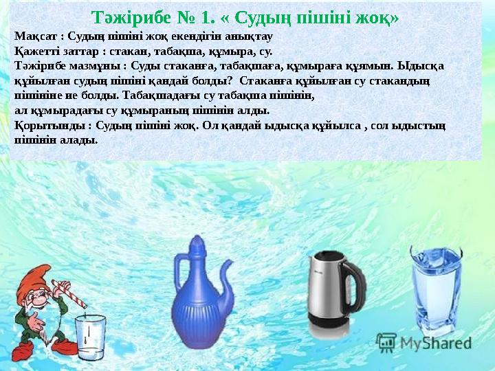 Тәжірибе № 1. « Судың пішіні жоқ» Мақсат : Судың пішіні жоқ екендігін анықтау Қажетті заттар : стакан, табақша, құмыра, су. Тәжі