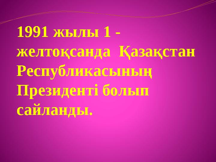 1991 жылы 1 - желтоқсанда Қазақстан Республикасының Президенті болып сайланды. 1991 жылы 1 - желтоқсанда Қазақстан Республикасының Президенті болып сайланды.