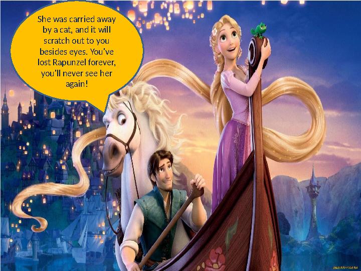 She was carried away by a cat, and it will scratch out to you besides eyes. You've lost Rapunzel forever, you'll never see