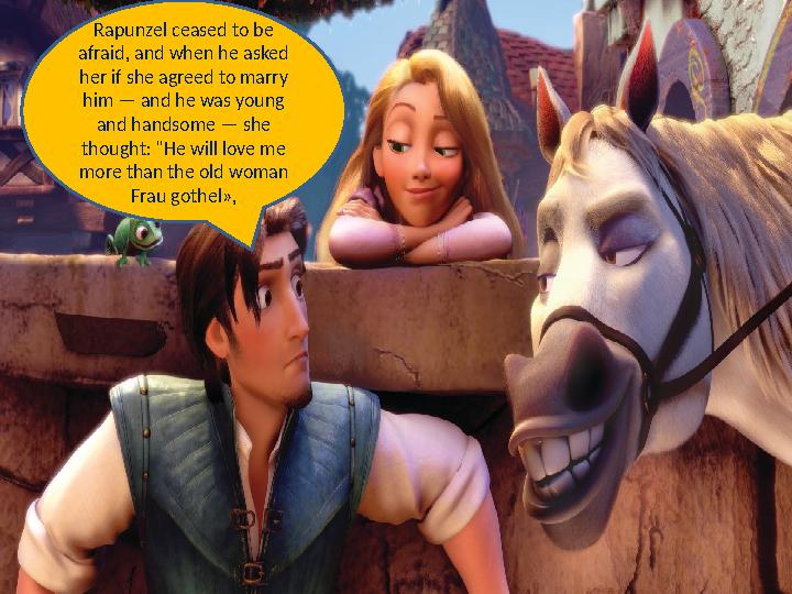 Rapunzel ceased to be afraid, and when he asked her if she agreed to marry him — and he was young and handsome — she though