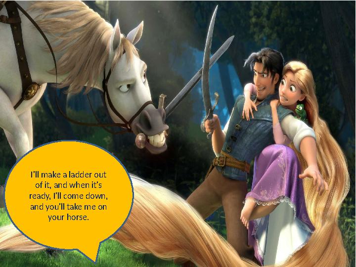 I'll make a ladder out of it, and when it's ready, I'll come down, and you'll take me on your horse.