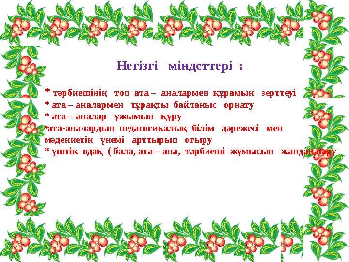 Негізгі міндеттері : * тәрбиешінің топ ата – аналармен құрамын зерттеуі * ата – аналармен тұрақты