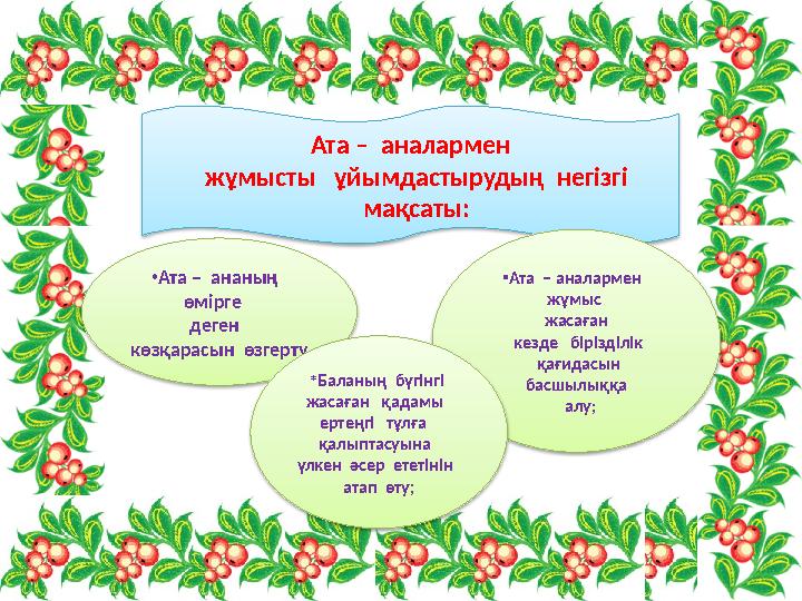 Ата – аналармен жұмысты ұйымдастырудың негізгі мақсаты: • Ата – ананың өмірге деген көзқарасы