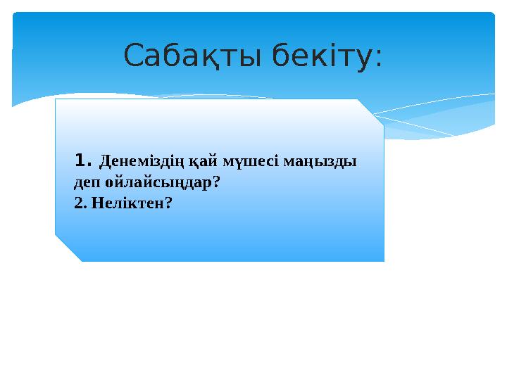 Сабақты бекіту: 1. Денеміздің қай мүшесі маңызды деп ойлайсыңдар? 2. Неліктен?