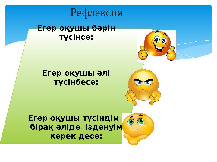 Рефлексия Егер оқушы бәрін түсінсе: Егер оқушы әлі түсінбесе: Егер оқушы түсіндім , бірақ әліде ізденуім керек десе: