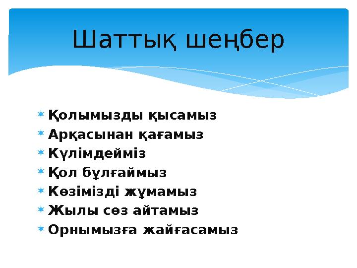  Қолымызды қысамыз  Арқасынан қағамыз  Күлімдейміз  Қол бұлғаймыз  Көзімізді жұмамыз  Жылы сөз айтамыз  Орнымызға жайғаса