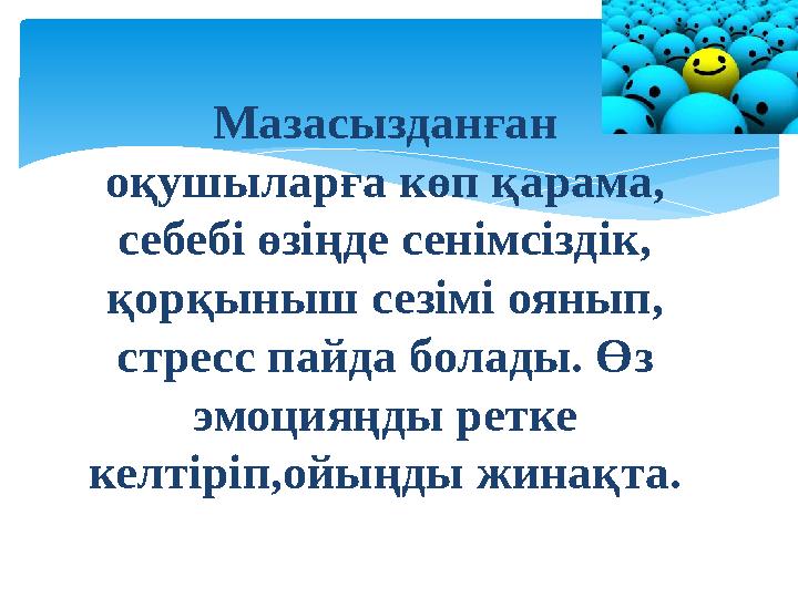 Мазасызданған оқушыларға көп қарама, себебі өзіңде сенімсіздік, қорқыныш сезімі оянып, стресс пайда болады. Өз эмоцияңды ре