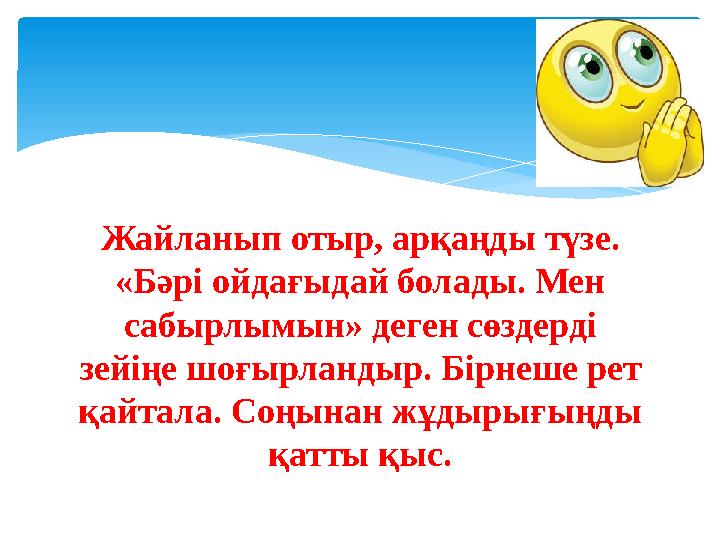 Жайланып отыр, арқаңды түзе. «Бәрі ойдағыдай болады. Мен сабырлымын» деген сөздерді зейіңе шоғырландыр. Бірнеше рет қайтала.
