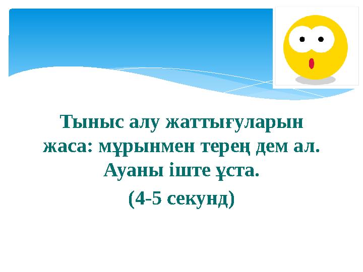 Тыныс алу жаттығуларын жаса: мұрынмен терең дем ал. Ауаны іште ұста. (4-5 секунд)