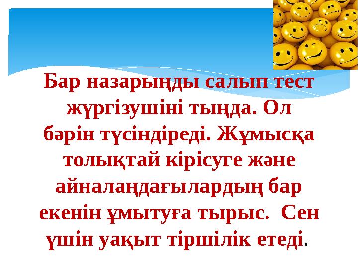 Бар назарыңды салып тест жүргізушіні тыңда. Ол бәрін түсіндіреді. Жұмысқа толықтай кірісуге және айналаңдағылардың бар екен