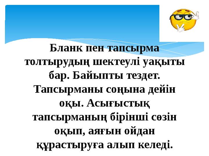 Бланк пен тапсырма толтырудың шектеулі уақыты бар. Байыпты тездет. Тапсырманы соңына дейін оқы. Асығыстық тапсырманың бірін