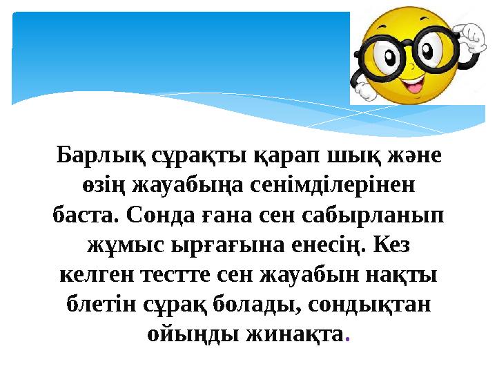 Барлық сұрақты қарап шық және өзің жауабыңа сенімділерінен баста. Сонда ғана сен сабырланып жұмыс ырғағына енесің. Кез келге