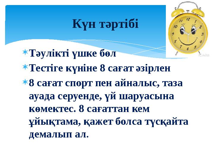  Тәулікті үшке бөл  Тестіге күніне 8 сағат әзірлен  8 сағат спорт пен айналыс, таза ауада серуенде, үй шаруасына көмектес.