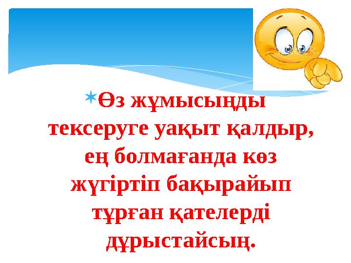  Өз жұмысыңды тексеруге уақыт қалдыр, ең болмағанда көз жүгіртіп бақырайып тұрған қателерді дұрыстайсың.
