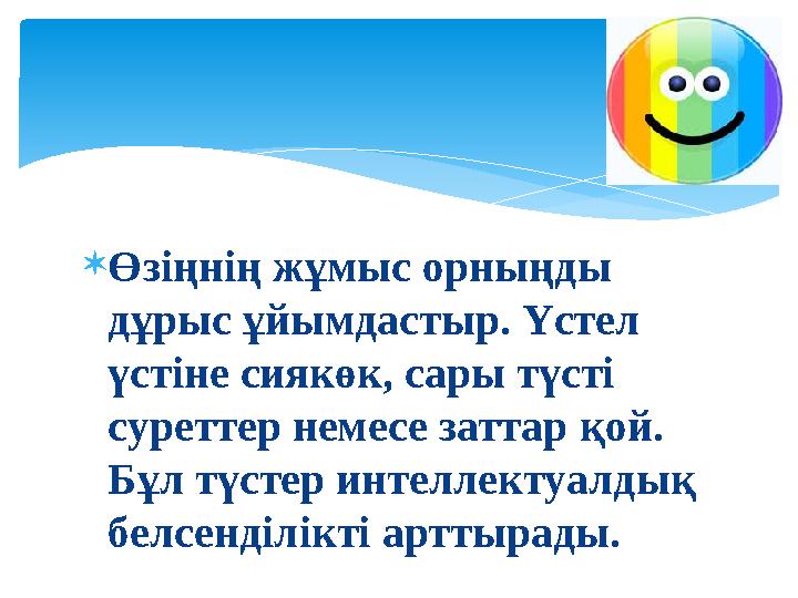  Өзіңнің жұмыс орныңды дұрыс ұйымдастыр. Үстел үстіне сиякөк, сары түсті суреттер немесе заттар қой. Бұл түстер интеллектуа
