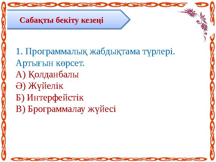 Сабақты бекіту кезеңі 1. Программалық жабдықтама түрлері. Артығын көрсет. А) Қолданбалы Ә) Жүйелік Б) Интерфейстік В) Брогр