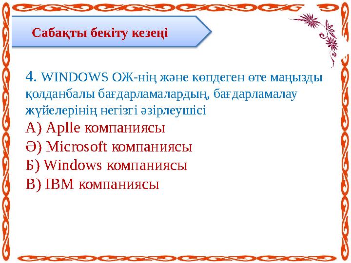 Сабақты бекіту кезеңі 4. WINDOWS ОЖ - нің және көпдеген өте маңызды қолданбалы бағдарламалардың, бағдарламалау жүйелерінің н