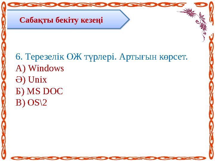 Сабақты бекіту кезеңі 6. Терезелік ОЖ түрлері. Артығын көрсет. А) Windows Ә) Unix Б) MS DOC В) OS\2