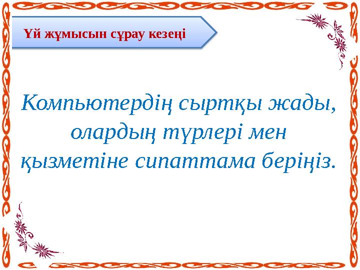 Үй жұмысын сұрау кезеңі Компьютердің сыртқы жады, олардың түрлері мен қызметіне сипаттама беріңіз.