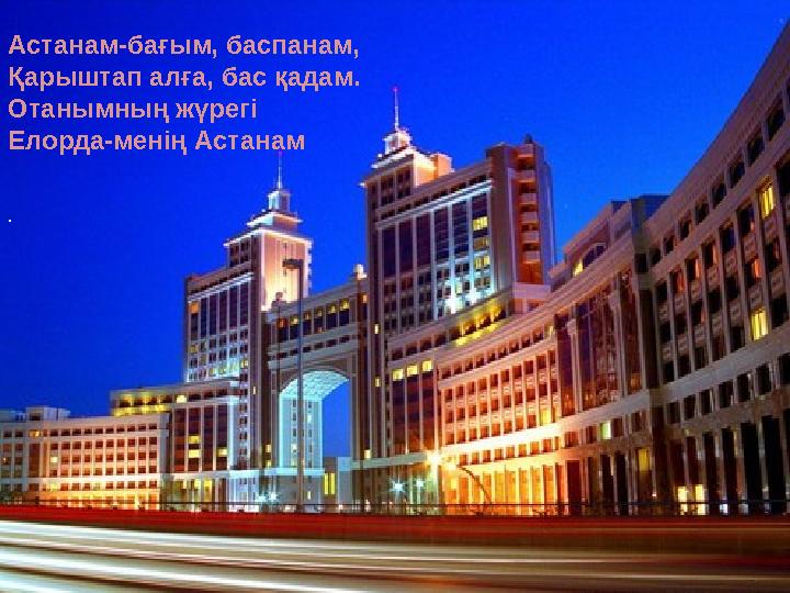 Астанам-бағым, баспанам, Қарыштап алға, бас қадам. Отанымның жүрегі Елорда-менің Астанам .