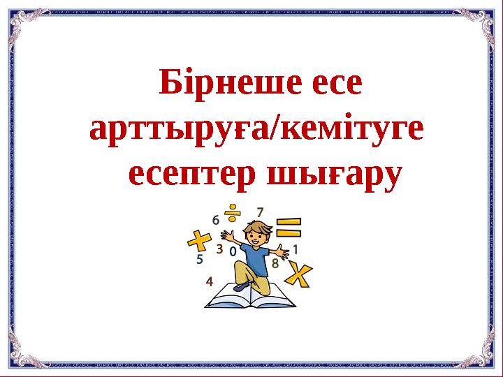 Бірнеше есе арттыруға/кемітуге есептер шығару