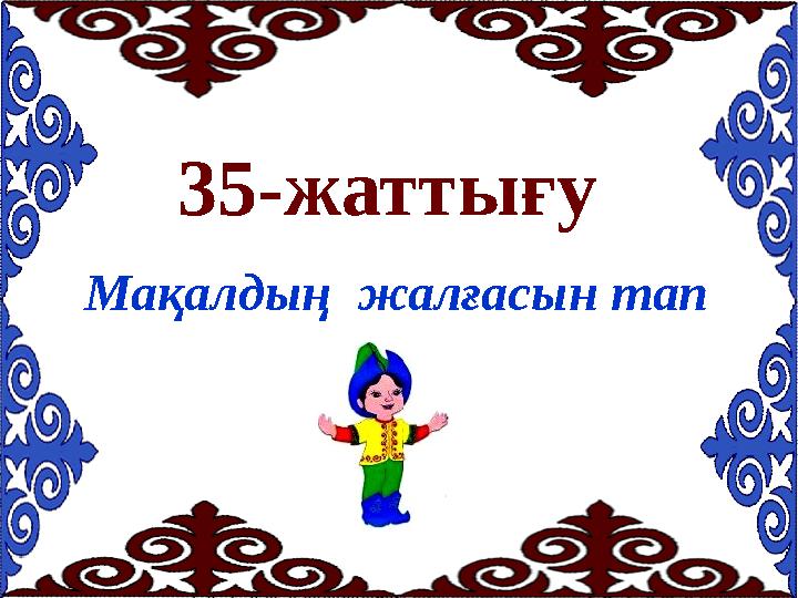 35-жаттығу Мақалдың жалғасын тап