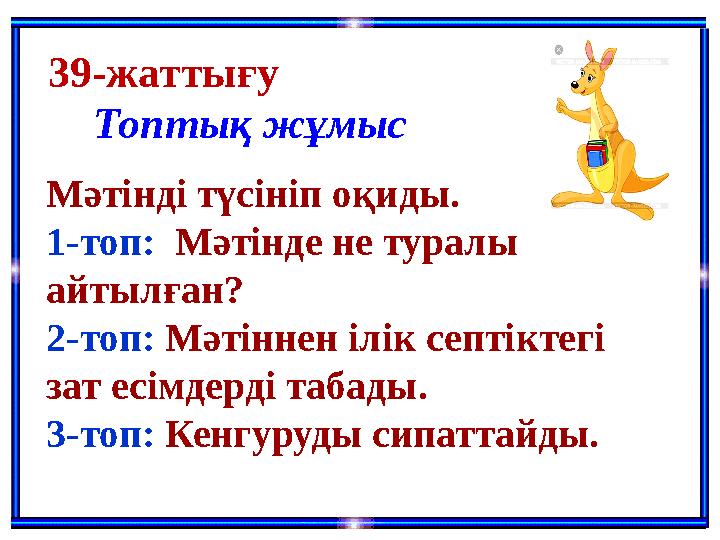Топтық жұмыс39-жаттығу Мәтінді түсініп оқиды. 1-топ: Мәтінде не туралы айтылған? 2-топ: Мәтіннен ілік септіктегі зат есімд