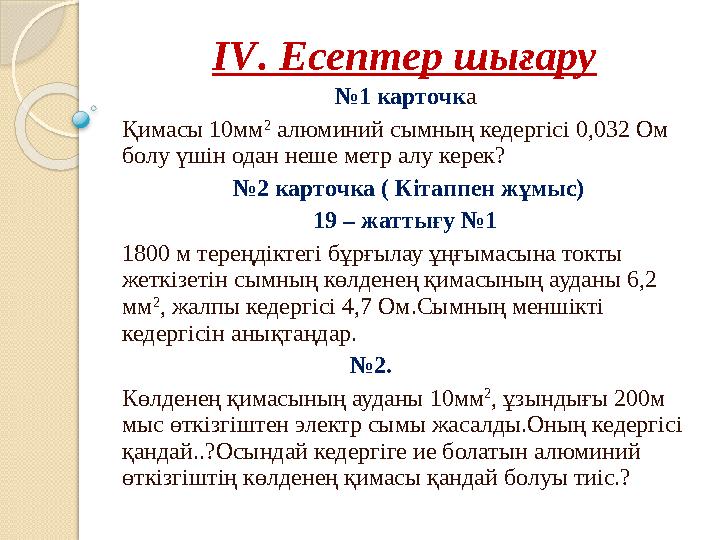 IV . Есептер шығару № 1 карточк а Қимасы 10мм 2 алюминий сымның кедергісі 0,032 Ом болу үшін одан неше метр алу керек? № 2 ка