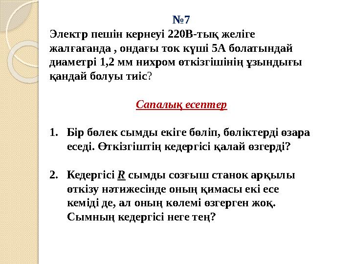 № 7 Электр пешін кернеуі 220В-тық желіге жалғағанда , ондағы ток күші 5А болатындай диаметрі 1,2 мм нихром өткізгішінің ұзынды